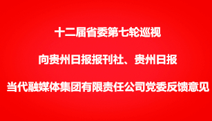 十二届省委第七轮巡视向贵州日报报刊社、贵州日报当代融媒体集团有限责任公司党委反馈意见